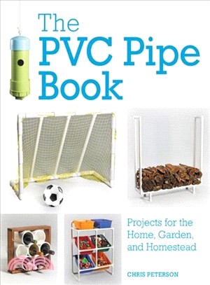 The Pvc Pipe Book ― Projects for the Home, Garden, and Homestead