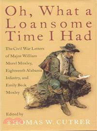 Oh, What a Loansome Time I Had—The Civil War Letters of Major William Morel Moxley, Eighteenth Alabama Infantry, and Emily Beck Moxley