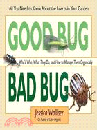 Good Bug, Bad Bug: Who's Who, What They Do, and How to Manage Them Organically: All You Need to Know About the Insects in Your Garden