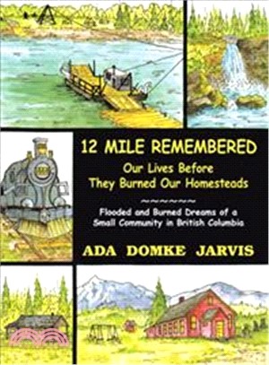 12 Mile Remembered Our Lives Before They Burned Our Homesteads ― Flooded and Burned Dreams of a Small Community in British Columbia