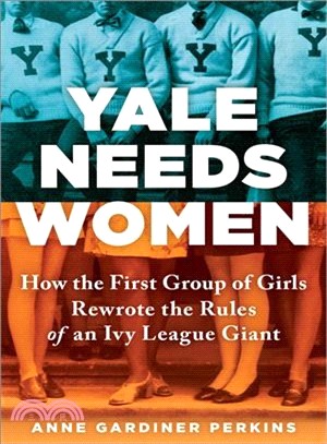 Yale Needs Women ― The First Ivy League Girls and Their Fight for a Seat at the Head of the Class