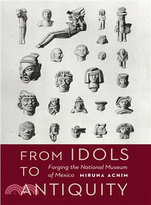 From Idols to Antiquity ─ Forging the National Museum of Mexico