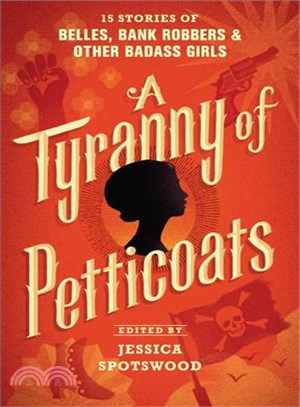 A tyranny of petticoats : 15 stories of belles, bank robbers & other badass girls /
