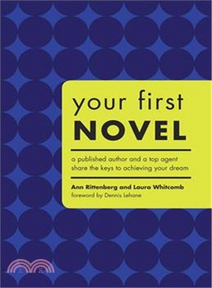 Your First Novel: A Published Author And a Top Agent Share the Keys to Achieving Your Dream