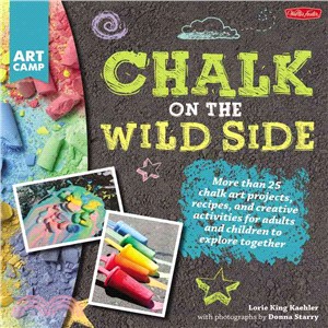 Chalk on the Wild Side ─ More Than 25 Chalk Art Projects, Recipes, and Creative Activities for Adults and Children to Explore Together