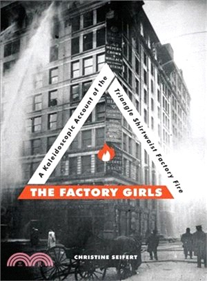 The factory girls : a kaleidoscopic account of the Triangle Shirtwaist factory fire /