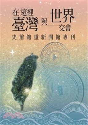在這裡臺灣與世界交會 : 史前館重新開館專刊 /