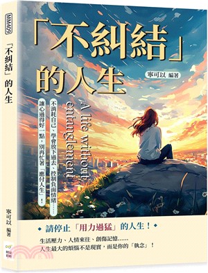 「不糾結」的人生 : 不消耗自己、學會放下過去、控制負面情緒......讓心過得好一點, 別再忙著「應付人生」! = A life without entanglement /