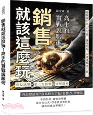 銷售就該這麼玩 高手的實戰說服術 : 利益誘導X第三方影響X分解價格 破解客戶的「不可能」, 讓你的每一次溝通都值千萬! /
