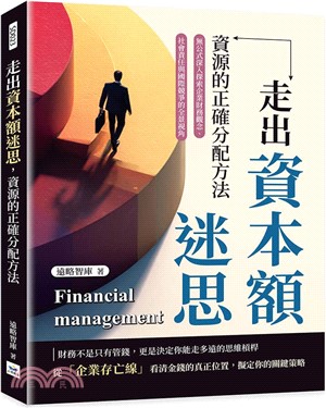 走出資本額迷思 資源的正確分配方法 : 無公式深入探索企業財務觀念、社會責任與國際競爭的全景視角 = Financial management /