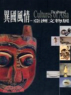 異國風情 : 亞洲文物展 = The Arts and Cultures of Asia