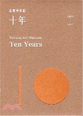 臺東美術館.十年 : 2007-2017 = Taitung Art Museum Ten Years