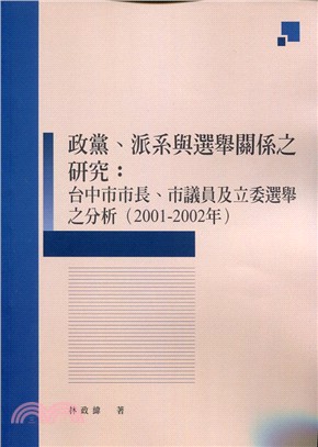 (034464)政黨、派系與選舉關係之研究：台中市市長、市議員及立委選舉之分析（2001-2002年）