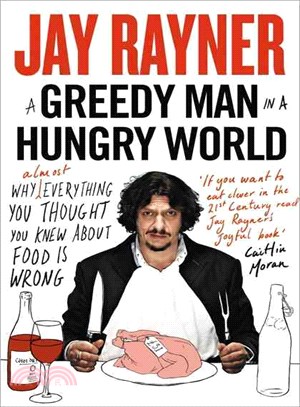 A Greedy Man in a Hungry World: How (Almost) Everything You Thought You Knew About Food Is Wrong