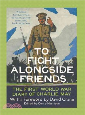 To Fight Alongside Friends: The First World War Diaries Of Charlie May
