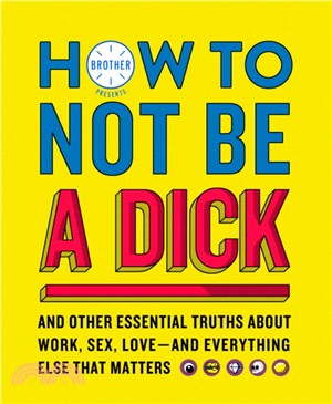 How to Not Be a Dick：And Other Truths About Work, Sex, Love - and Everything Else That Matters