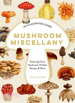 Mushroom Miscellany: An Illustrated Guide Featuring Fun Facts, Mushroom Profiles, Recipes & More