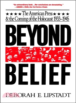 Beyond Belief: The American Press and the Coming of the Holocaust, 1933- 1945