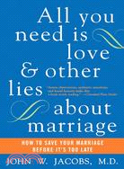 All You Need Is Love And Other Lies About Marriage: How To Save Your Marriage Before It's Too Late