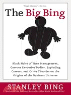 The Big Bing: Black Holes of Time Management, Gaseous Executive Bodies, Exploding Careers, And Other Theories on the Origins of the Business Universe