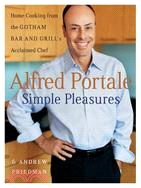 Alfred Portale Simple Pleasures: Home Cooking from Gotham Bar and Grill's Acclaimed Chef