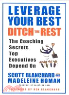 Leverage Your Best, Ditch the Rest ─ The Coaching Secrets Top Executives Depend on