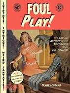 Foul Play!: The Art And Artists Of The Notorious 1950s E.C. Comics