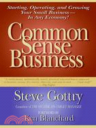 Common Sense Business ─ Starting, Operating, And Growing Your Small Business--in Any Economy!