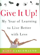 Give It Up!: My Year of Learning to Live Better With Less