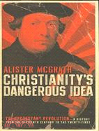 Christianity's Dangerous Idea: The Protestant Revolution--A History from the Sixteenth Century to the Twenty-First