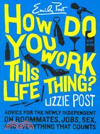 How Do You Work This Life Thing?: Advice for the Newly Independent on Roommates, Jobs, Sex, & Everything That Counts