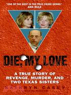 Die, My Love ─ A True Story of Revenge, Murder, and Two Texas Sisters