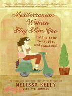Mediterranean Women Stay Slim, Too: Eating to Be Sexy, Fit, And Fabulous!