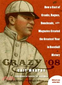 Crazy '08 — How a Cast of Cranks, Rogues, Boneheads, and Magnates Created the Greatest Year in Baseball History