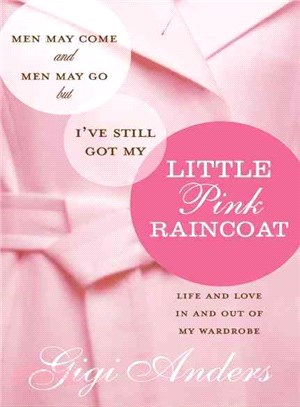 Men May Come and Men May Go, but I've Still Got My Little Pink Raincoat: Life and Love in and Out of My Wardrobe