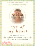 Eye of My Heart ─ 27 Writers Reveal the Hidden Pleasures and Perils of Being a Grandmother