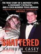 Shattered ─ The True Story of a Mother's Love, A Husband's Betrayal, and A Cold-Blooded Texas Murder