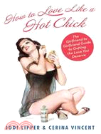 How to Love Like a Hot Chick: The Girlfriend to Girlfriend Guide to Getting the Love You Deserve