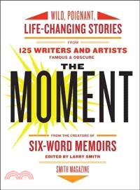 The Moment ─ Wild, Poignant, Life-Changing Stories from 125 Writers and Artists Famous & Obscure