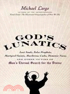 God's Lunatics ─ Lost Souls, False Prophets, Martyred Saints, Murderous Cults, Demonic Nuns, and Other Victims of Man's Eternal Search for the Divine