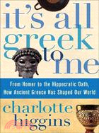 It's All Greek to Me: From Homer to the Hippocratic Oath, How Ancient Greece Has Shaped Our World