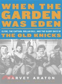 When the Garden Was Eden ─ Clyde, the Captain, Dollar Bill, and the Glory Days of the New York Knicks