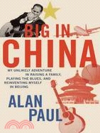 Big in China: My Unlikely Adventures Raising a Family, Playing the Blues, and Becoming a Star in Beijing