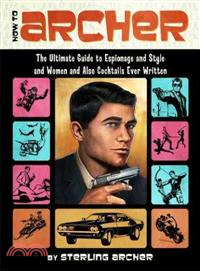 How to Archer ─ The Ultimate Guide to Espionage and Style and Women and Also Cocktails Ever Written