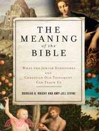 The Meaning of the Bible ─ What the Jewish Scriptures and Christian Old Testament Can Teach Us