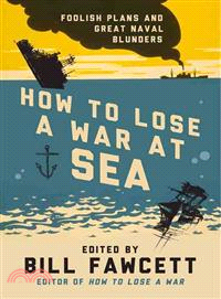 How to Lose a War at Sea ─ Foolish Plans and Great Naval Blunders