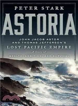 Astoria ─ John Jacob Astor and Thomas Jefferson's Lost Pacific Empire: A Story of Wealth, Ambition, and Survival
