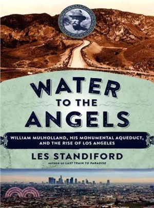 Water to the Angels ─ William Mulholland, His Monumental Aqueduct, and the Rise of Los Angeles