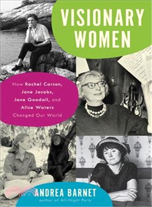 Visionary women :how Rachel Carson, Jane Jacobs, Jane Goodall, and Alice Waters changed our world /