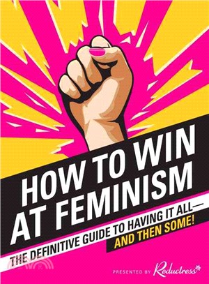 How to Win at Feminism ─ The Definitive Guide to Having It All-and Then Some!